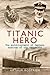 Titanic Hero: The Autobiography of Captain Rostron of the Carpathia