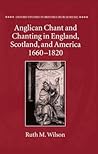 Anglican Chant and Chanting in England, Scotland, and America, 1660 to 1820 (Oxford Studies in British Church Music) Anglican Chant and Chanting in England, Scotland, and America, 1660 to 1820 (Oxford Studies in British Church Music)