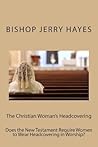 The Christian Woman's Headcovering: Does the New Testament Require Women to Wear Headcovering in Worship? (First Corinthians Eleven) The Christian Woman's Headcovering: Does the New Testament Require Women to Wear Headcovering in Worship? (First Corinthians Eleven)
