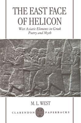 The East Face of Helicon: West Asiatic Elements in Greek Poetry and Myth (Clarendon Paperbacks)