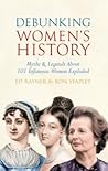 Debunking Women's History: Myths & Legends About 101 Infamous Women Exploded Debunking Women's History: Myths & Legends About 101 Infamous Women Exploded