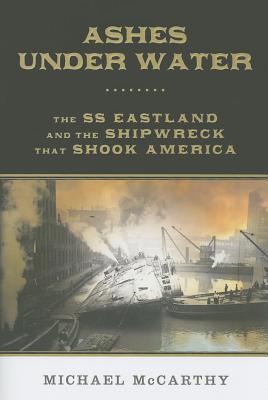 Ashes Under Water: The SS Eastland and the Shipwreck That Shook America (Hardcover)