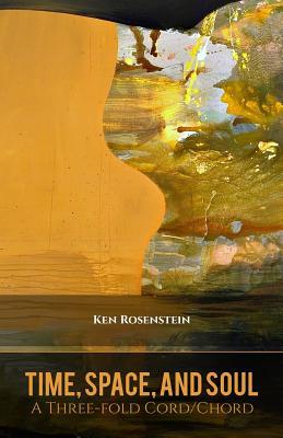 Time, Space, and Soul: A Three-fold Cord/Chord (Poems for a Renewed Jewish Liturgy)