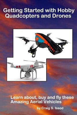 Getting Started with Hobby Quadcopters and Drones: Learn about, buy and fly these amazing aerial vehicles