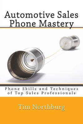 Automotive Sales Phone Mastery: Phone Skills and Techniques of Top Sales Professionals (Volume 1)