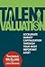 Talent Valuation: Accelerate Market Capitalization Through Your Most Important Asset