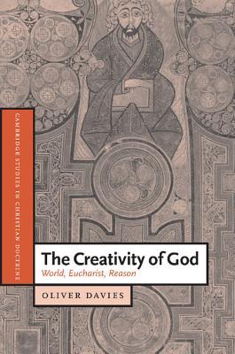 The Creativity of God: World, Eucharist, Reason (Cambridge Studies in Christian Doctrine, Series Number 12)