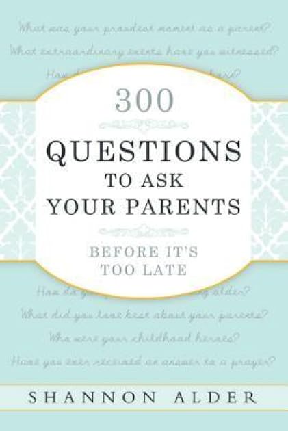 300 Questions to Ask Your Parents Before It's Too Late