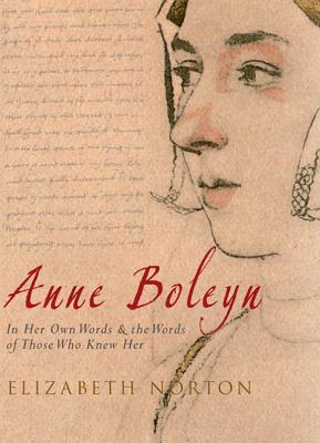 Anne Boleyn: In Her Own Words & the Words of Those Who Knew Her