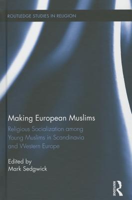 Making European Muslims: Religious Socialization Among Young Muslims in Scandinavia and Western Europe