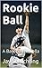 Rookie Ball: A Baseball Novella