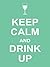 Keep Calm and Drink Up