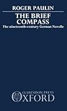 The Brief Compass: The Nineteenth Century German Novelle The Brief Compass: The Nineteenth Century German Novelle