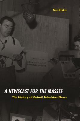 A Newscast for the Masses: The History of Detroit Television News (Great Lakes Books)