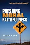 Pursuing Moral Faithfulness: Ethics and Christian Discipleship Pursuing Moral Faithfulness: Ethics and Christian Discipleship