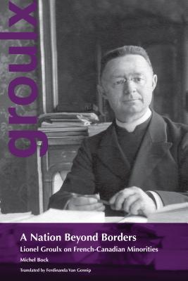 A Nation Beyond Borders: Lionel Groulx on French-Canadian Minorities (Biography and memoirs)