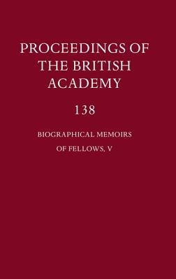 Biographical Memoirs of Fellows, V (Proceedings of the British Academy: Themed volumes of essays in the humanities and social sciences, 137)