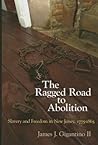 The Ragged Road to Abolition: Slavery and Freedom in New Jersey, 1775-1865