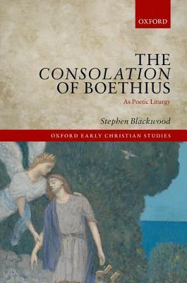 The Consolation of Boethius as Poetic Liturgy (Oxford Early Christian Studies)