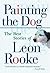 Painting the Dog by Leon Rooke Painting the Dog by Leon Rooke