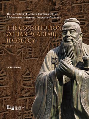 The Constitution of Han-Academic Ideology (Part 2) (The Formation of Chinese Humanist Ethics: A Hermeneutic-Semiotic Perspective, Volume 4)