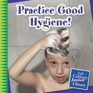 Practice Good Hygiene! (21st Century Junior Library: Your Healthy Body)