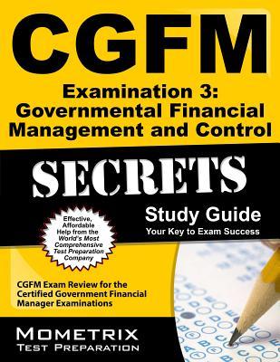 CGFM Examination 3: Governmental Financial Management and Control Secrets Study Guide: CGFM Exam Review for the Certified Government Financial Manager Examinations