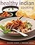 Healthy Indian Cooking: Enjoy The Authentic Taste, Texture And Flavour Of Classic Indian Dishes, Without The Fat