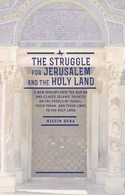The Struggle for Jerusalem and the Holy Land: A New Inquiry into the Qur’an and Classic Islamic Sources on the People of Israel, their Torah, and ... Land (Israel: Society, Culture, and History)