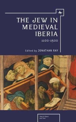 The Jew in Medieval Iberia, 1100-1500 (Jews in Space and Time)