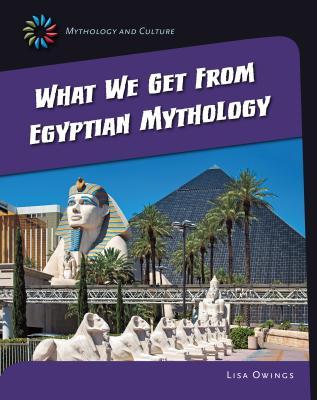 What We Get From Eqyptian Mythology (21st Century Skills Library: Mythology and Culture)