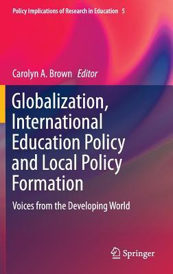 Globalization, International Education Policy and Local Policy Formation: Voices from the Developing World (Policy Implications of Research in Education, 5)