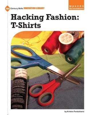 Hacking Fashion: T-Shirts (21st Century Skills Innovation Library: Makers as Innovators)