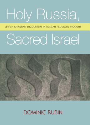 Holy Russia, Sacred Israel: Jewish-Christian Encounters in Russian Religious Thought (Reference Library of Jewish Intellectual History)