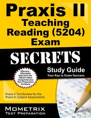 Praxis II Teaching Reading (5204) Exam Secrets Study Guide: Praxis II Test Review for the Praxis II: Subject Assessments