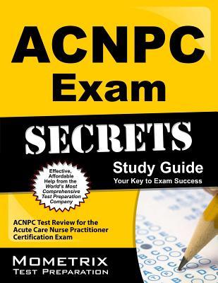 ACNPC Exam Secrets Study Guide: ACNPC Test Review for the Acute Care Nurse Practitioner Certification Exam