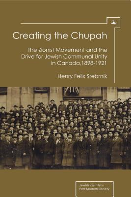 Creating the Chupah: The Zionist Movement and the Drive for Jewish Communal Unity in Canada, 1898-1921 (Jewish Identities in Post-Modern Society)