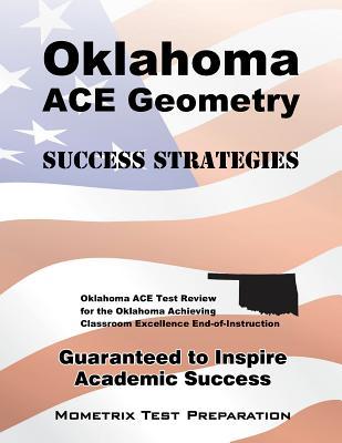 Oklahoma ACE Geometry Success Strategies Study Guide: Oklahoma ACE Test Review for the Oklahoma Achieving Classroom Excellence End-of-Instruction