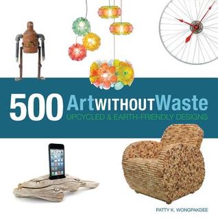 Art Without Waste: 500 Upcycled & Earth-Friendly Designs (Paperback)