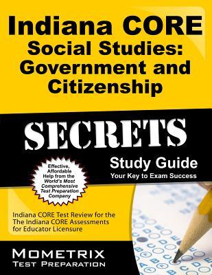 Indiana CORE Social Studies - Government and Citizenship Secrets Study Guide: Indiana CORE Test Review for the Indiana CORE Assessments for Educator Licensure