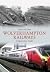 Wolverhampton Railways Through Time by Mike Hitches