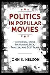 Politics in Popular Movies: Rhetorical Takes on Horror, War, Thriller, and Sci-Fi Films (Media and Power) Politics in Popular Movies: Rhetorical Takes on Horror, War, Thriller, and Sci-Fi Films (Media and Power)