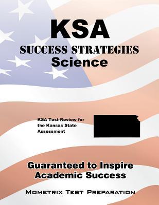 KSA Success Strategies Science Study Guide: KSA Test Review for the Kansas State Assessment