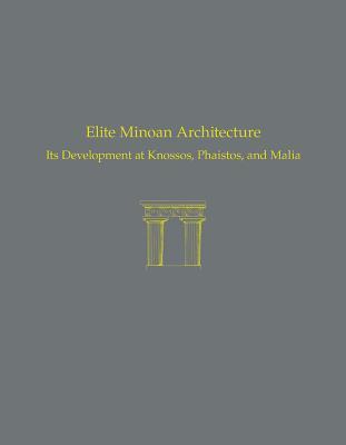 Elite Minoan Architecture: Its Development at Knossos, Phaistos, and Malia (Prehistory Monographs)