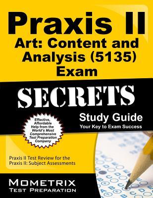 Praxis II Art: Content and Analysis (5135) Exam Secrets Study Guide: Praxis II Test Review for the Praxis II: Subject Assessments