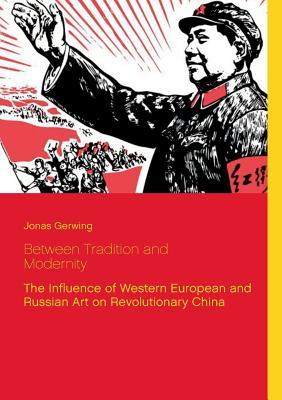 Between Tradition and Modernity - The Influence of Western European and Russian Art on Revolutionary China (Paperback)