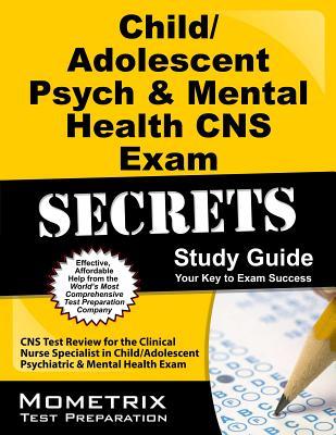 Child/Adolescent Psych & Mental Health Cns Exam Secrets Study Guide: Cns Test Review for the Clinical Nurse Specialist in Child/Adolescent Psychiatric & Mental Health Exam