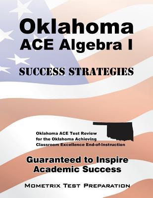 Oklahoma ACE Algebra I Success Strategies Study Guide: Oklahoma ACE Test Review for the Oklahoma Achieving Classroom Excellence End-of-Instruction