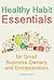Healthy Habit Essentials for Small Business Owners and Entrepreneurs: Gain Energy and Improve Your Health While You Run Your Business