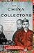 The China Collectors: America's Century-Long Hunt for Asian Art Treasures